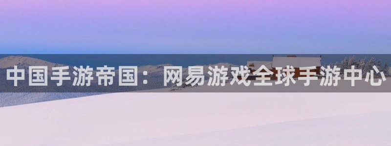 沐鸣在线登录网址：中国手游帝国：网易游戏全球手游中心