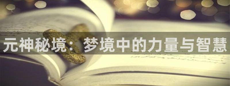 沐鸣平台官方网站：元神秘境：梦境中的力量与智慧