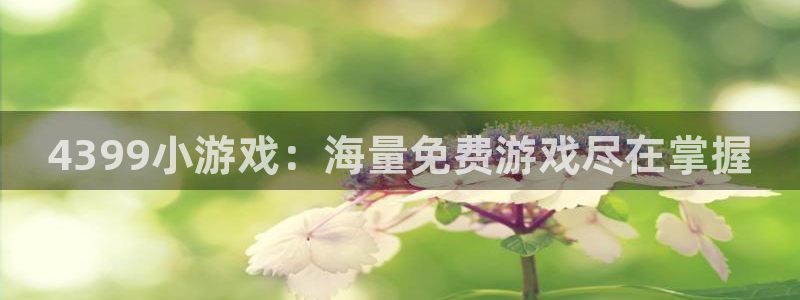 沐鸣注册登录平台：4399小游戏：海量免费游戏尽在掌握