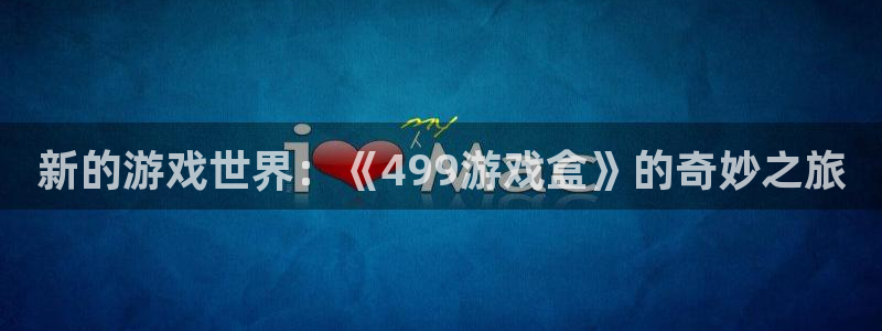 沐鸣1平台：新的游戏世界：《499游戏盒》的奇妙之旅