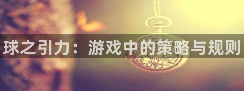 沐鸣平台登录入口：球之引力：游戏中的策略与规则