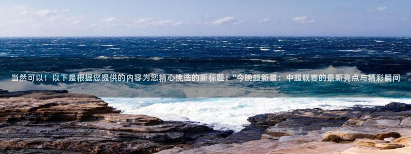 蓝鲸鱼体育直播：当然可以！以下是根据您提供的内容为您精心挑选的新标题：\