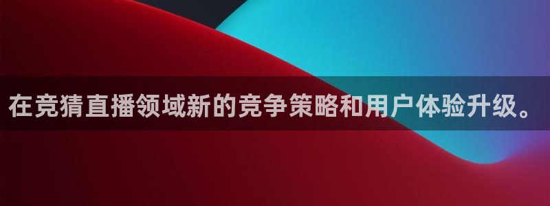 鲸鱼直播足球：在竞猜直播领域新的竞争策略和用户体验升级。