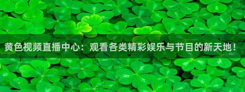 蓝鲸鱼体育直播：黄色视频直播中心：观看各类精彩娱乐与节目的新天地！