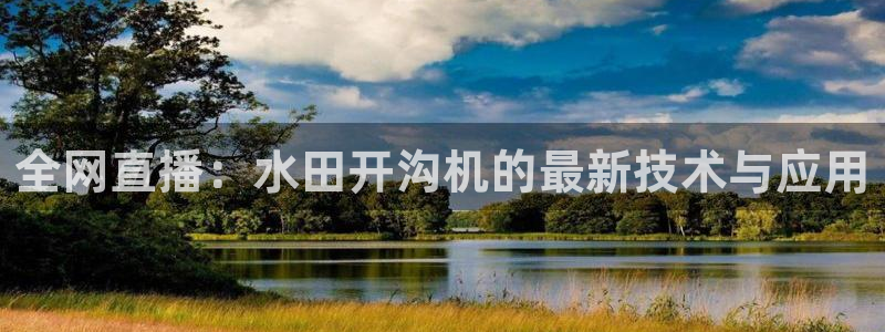 鲸鱼体育网址：全网直播：水田开沟机的最新技术与应用