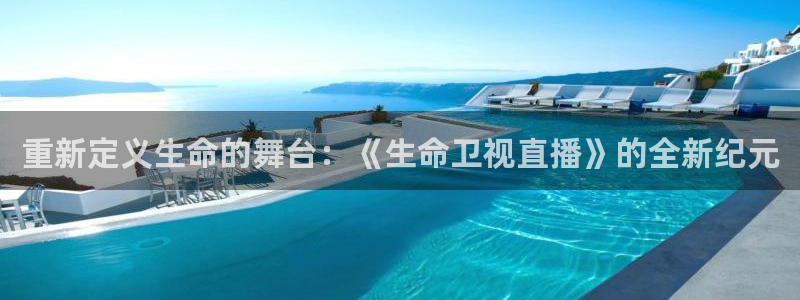 鲸鱼体育nba68.tv：重新定义生命的舞台：《生命卫视直播》的全新纪元