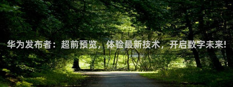 鲸鱼体育免费直播nba：华为发布者：超前预览，体验最新技术，开启数字未来!